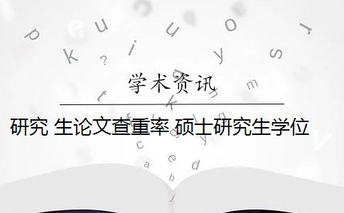 研究 生論文查重率 碩士研究生學(xué)位論文查重率是多少？