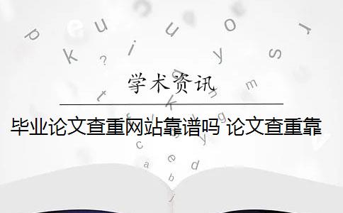 畢業(yè)論文查重網站靠譜嗎 論文查重靠譜嗎？