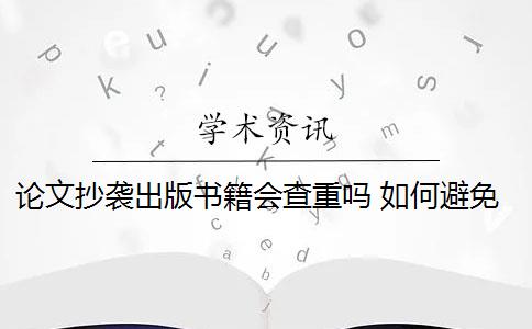 论文抄袭出版书籍会查重吗 如何避免抄袭书籍？