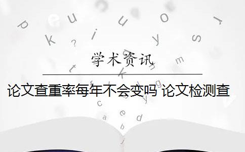 论文查重率每年不会变吗 论文检测查重率是多少？