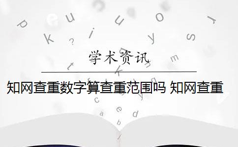知网查重数字算查重范围吗 知网查重范围是什么？