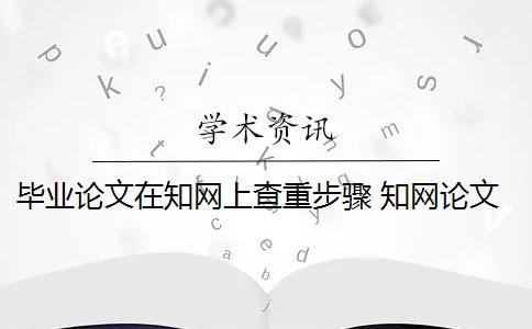 毕业论文在知网上查重步骤 知网论文查重怎么查？