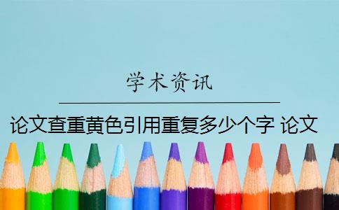 论文查重黄色引用重复多少个字 论文查重是看红色还是黄色？