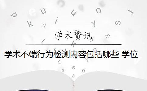 学术不端行为检测内容包括哪些 学位论文学术不端行为检测系统是什么？