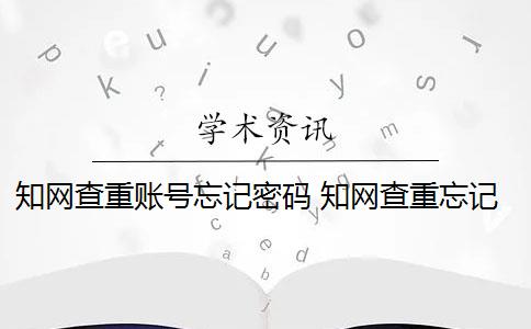 知网查重账号忘记密码 知网查重忘记密码怎么办？