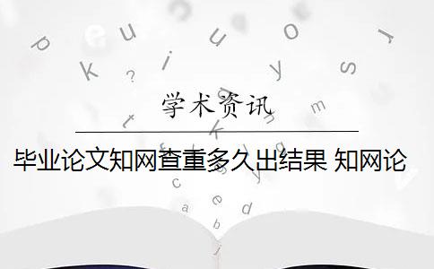 畢業(yè)論文知網(wǎng)查重多久出結(jié)果 知網(wǎng)論文查重系統(tǒng)是什么？