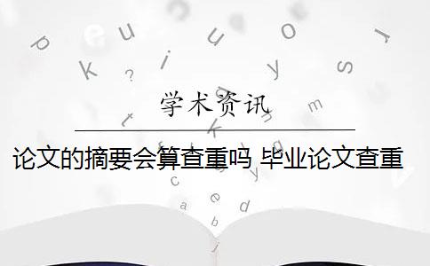 論文的摘要會算查重嗎 畢業(yè)論文查重會查摘要嗎？