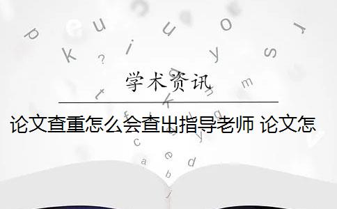 论文查重怎么会查出指导老师 论文怎么查重？