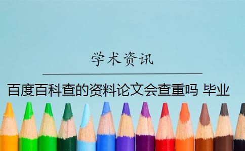 百度百科查的資料論文會(huì)查重嗎 畢業(yè)論文查重會(huì)查百度的東西嗎？