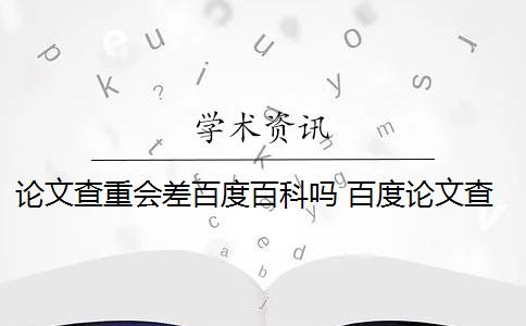 論文查重會差百度百科嗎 百度論文查重檢測系統(tǒng)會影響論文重復(fù)率嗎？