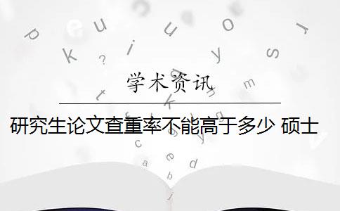 研究生論文查重率不能高于多少 碩士論文重復(fù)率是多少？