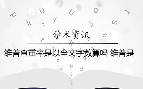 維普查重率是以全文字?jǐn)?shù)算嗎 維普是怎么查重的？