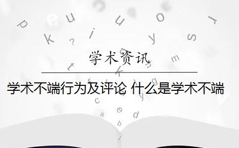 學術不端行為及評論 什么是學術不端行為？