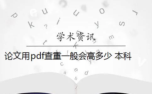 论文用pdf查重一般会高多少 本科毕业论文查重率是多少？