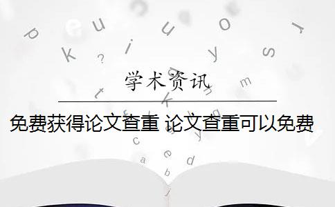 免费获得论文查重 论文查重可以免费吗？