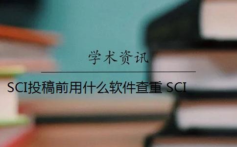 SCI投稿前用什么软件查重 SCI论文怎么查重？