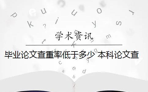 毕业论文查重率低于多少 本科论文查重率是多少？