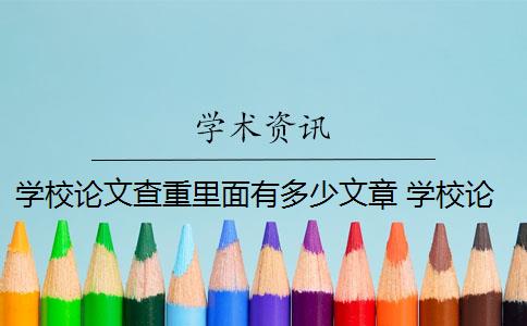 学校论文查重里面有多少文章 学校论文重复率是多少？