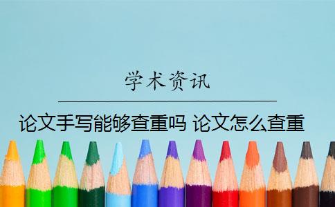 論文手寫能夠查重嗎 論文怎么查重？