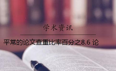 平常的論文查重比率百分之8.6 論文查重率標(biāo)準(zhǔn)是什么？