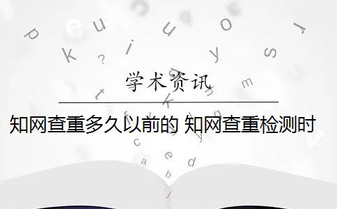 知網(wǎng)查重多久以前的 知網(wǎng)查重檢測時間是多久？