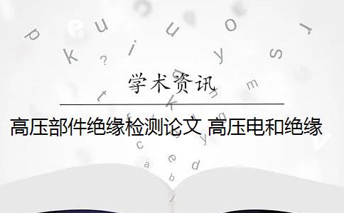 高压部件绝缘检测论文 高压电和绝缘技术是什么？