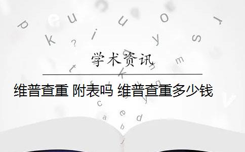 维普查重 附表吗 维普查重多少钱？