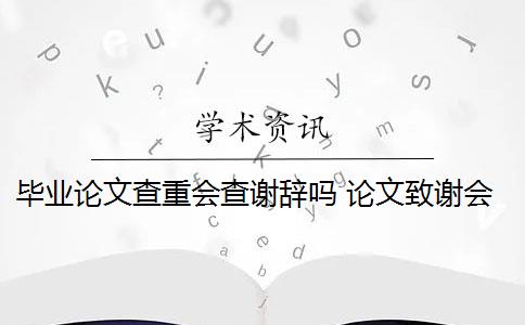 毕业论文查重会查谢辞吗 论文致谢会查重吗？