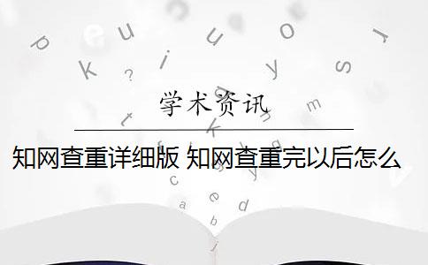 知网查重详细版 知网查重完以后怎么降重？