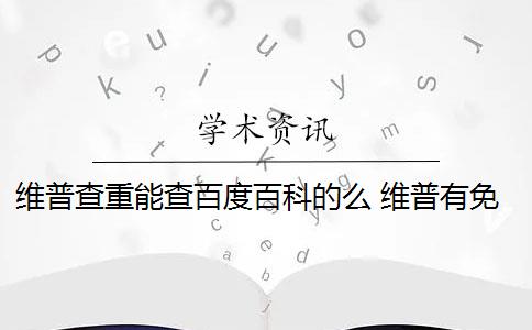 维普查重能查百度百科的么 维普有免费查重吗？