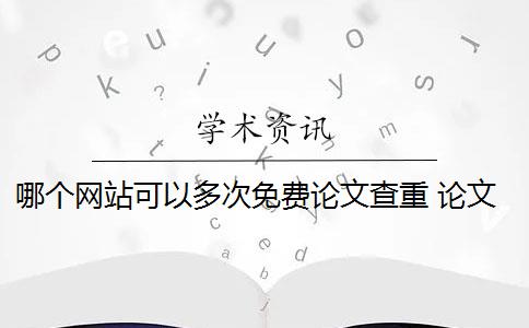 哪个网站可以多次免费论文查重 论文查重网站有哪些？