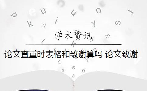 論文查重時(shí)表格和致謝算嗎 論文致謝需要查重檢測(cè)嗎？