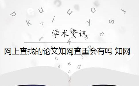 網(wǎng)上查找的論文知網(wǎng)查重會有嗎 知網(wǎng)查重系統(tǒng)會對論文進行查重嗎？