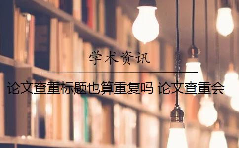 論文查重標(biāo)題也算重復(fù)嗎 論文查重會(huì)查表格和圖片的標(biāo)題嗎？