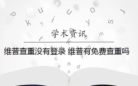 維普查重沒有登錄 維普有免費查重嗎？