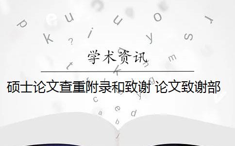 硕士论文查重附录和致谢 论文致谢部分怎么查重？