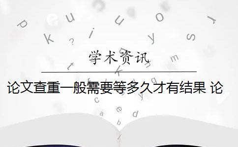 论文查重一般需要等多久才有结果 论文查重需要多长时间？