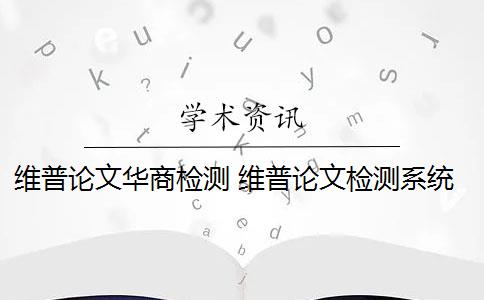 维普论文华商检测 维普论文检测系统怎么样？