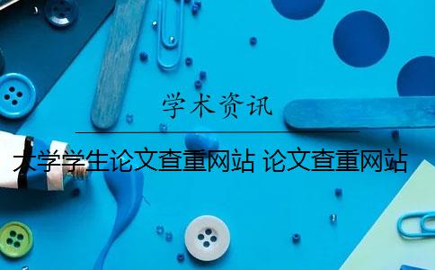 大学学生论文查重网站 论文查重网站有哪些？