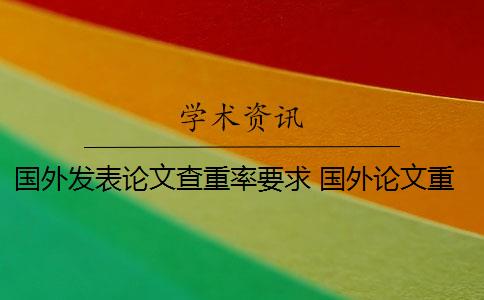 国外发表论文查重率要求 国外论文重复率是怎么规定的？