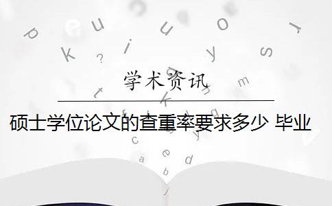 硕士学位论文的查重率要求多少 毕业论文查重率是多少？