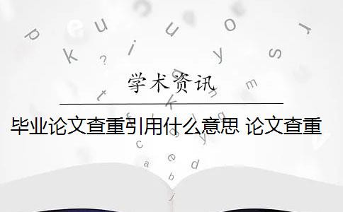 毕业论文查重引用什么意思 论文查重是什么意思？