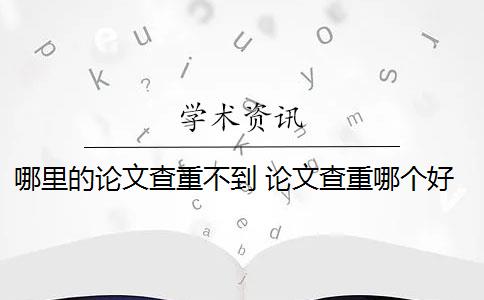 哪里的論文查重不到 論文查重哪個(gè)好？