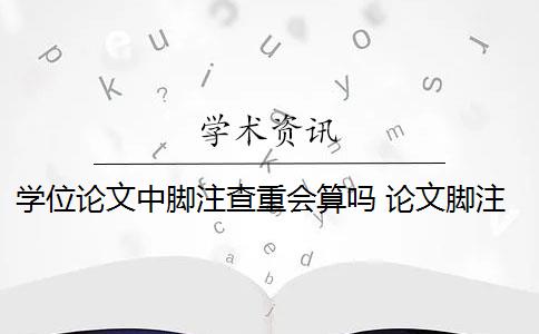 学位论文中脚注查重会算吗 论文脚注算在查重的重复率内吗？