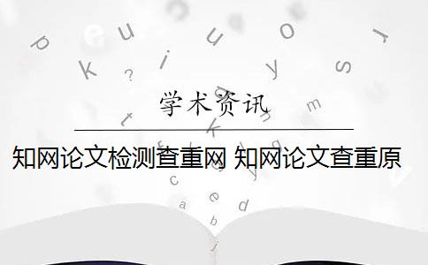 知网论文检测查重网 知网论文查重原理是什么？