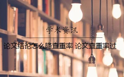 论文结论怎么降查重率 论文查重率过高怎么办？