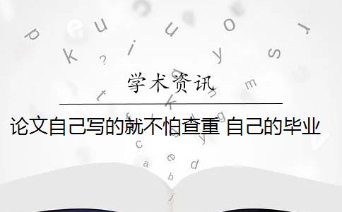 论文自己写的就不怕查重 自己的毕业论文可以重复自己发表过的论文吗？