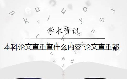 本科论文查重查什么内容 论文查重都查哪些部分内容？