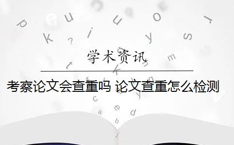 考察论文会查重吗 论文查重怎么检测？