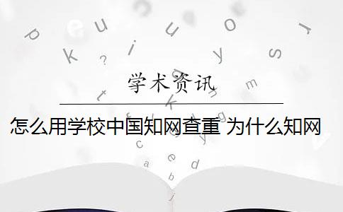 怎么用学校中国知网查重 为什么知网查重和学校查重的不一样？